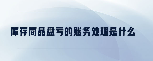 庫存商品盤虧的賬務(wù)處理是什么 庫存商品盤虧的賬務(wù)處理是什么