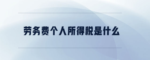勞務(wù)費(fèi)個(gè)人所得稅是什么 勞務(wù)費(fèi)個(gè)人所得稅是什么