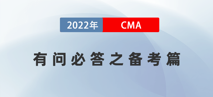 2022年美國注冊管理會計師CMA有問必答之備考篇 2022年美國注冊管理會計師CMA有問必答之備考篇