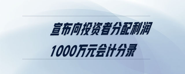 宣布向投資者分配利潤1000萬元會計分錄