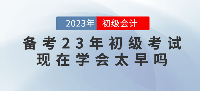 備考2023年初級會計考試，現(xiàn)在學會太早嗎？