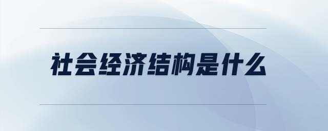 社會經(jīng)濟結(jié)構(gòu)是什么