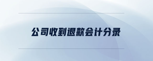 公司收到退款會(huì)計(jì)分錄 公司收到退款會(huì)計(jì)分錄