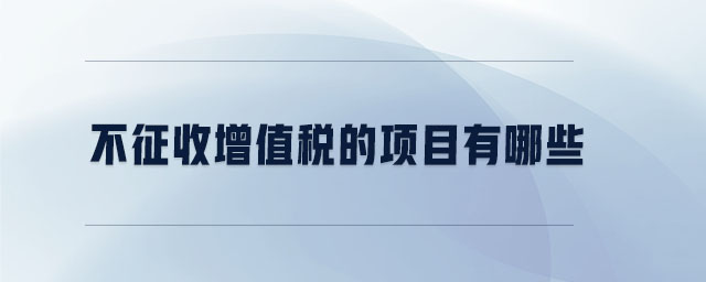 不征收增值稅的項(xiàng)目有哪些 不征收增值稅的項(xiàng)目有哪些