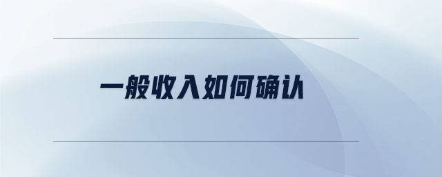 一般收入如何確認(rèn) 一般收入如何確認(rèn)