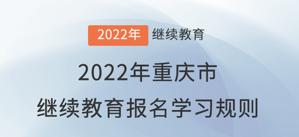 2022年重慶市會(huì)計(jì)繼續(xù)教育報(bào)名學(xué)習(xí)規(guī)則！