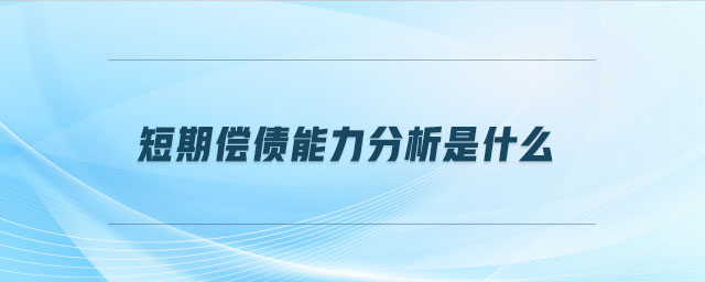 短期償債能力分析是什么 短期償債能力分析是什么
