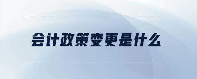 會計政策變更是什么 會計政策變更是什么