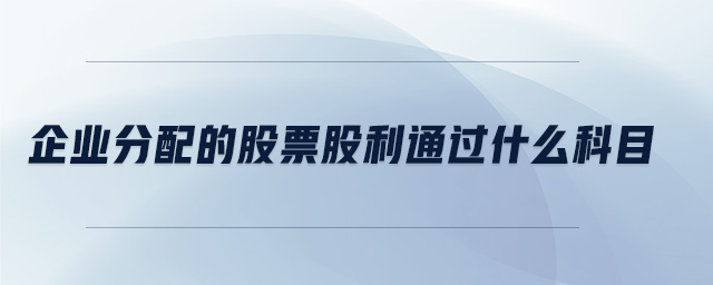 企業(yè)分配的股票股利通過什么科目 企業(yè)分配的股票股利通過什么科目