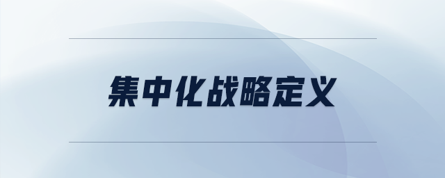 集中化戰(zhàn)略定義 集中化戰(zhàn)略定義