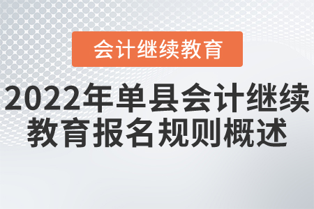 2022年菏澤市單縣會計(jì)繼續(xù)教育報(bào)名規(guī)則概述 2022年菏澤市單縣會計(jì)繼續(xù)教育報(bào)名規(guī)則概述