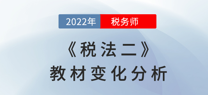 2022年稅務師《稅法二》教材變化，章節(jié)變動速來了解！