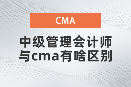 中級管理會(huì)計(jì)師與cma有啥區(qū)別
