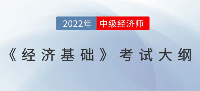 重磅！2022年中級經(jīng)濟師《經(jīng)濟基礎(chǔ)》考試大綱已發(fā)布！