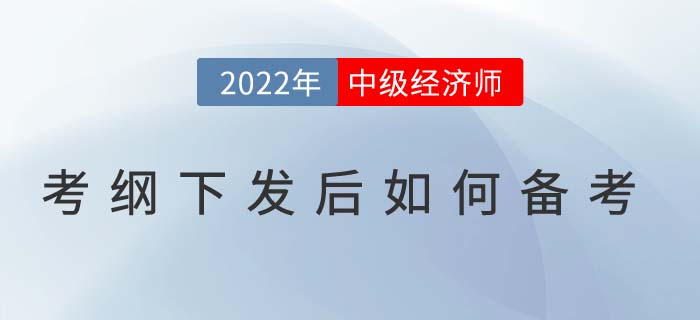 2022年中級經(jīng)濟(jì)師考試大綱下發(fā)后如何高效備考？