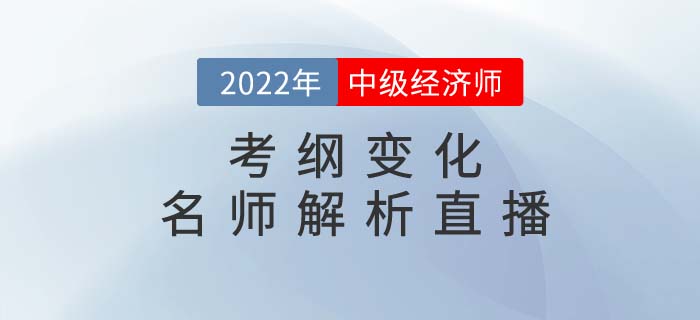2022年中級(jí)經(jīng)濟(jì)師考綱變化名師解析直播強(qiáng)勢(shì)來襲！
