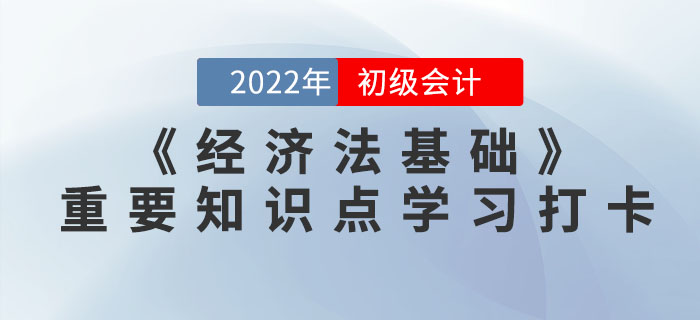 2022年初級會計《經(jīng)濟法基礎(chǔ)》重要知識點學習打卡 2022年初級會計《經(jīng)濟法基礎(chǔ)》重要知識點學習打卡