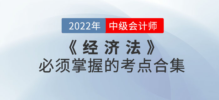 敲黑板！2022年中級(jí)會(huì)計(jì)考試《經(jīng)濟(jì)法》必須掌握的考點(diǎn)合集來(lái)嘍！