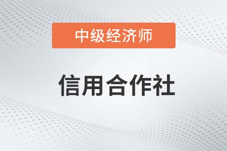 信用合作社_2022中級經(jīng)濟師金融備考知識點 信用合作社_2022中級經(jīng)濟師金融備考知識點