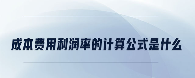 成本費用利潤率的計算公式是什么 成本費用利潤率的計算公式是什么