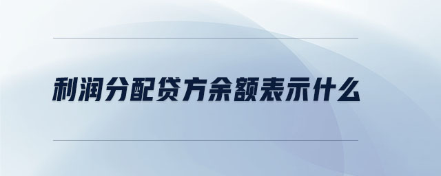 利潤(rùn)分配貸方余額表示什么 利潤(rùn)分配貸方余額表示什么