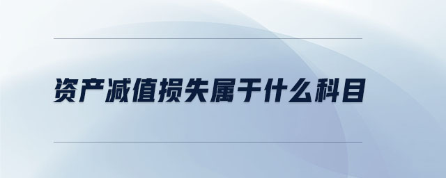 資產(chǎn)減值損失屬于什么科目 資產(chǎn)減值損失屬于什么科目