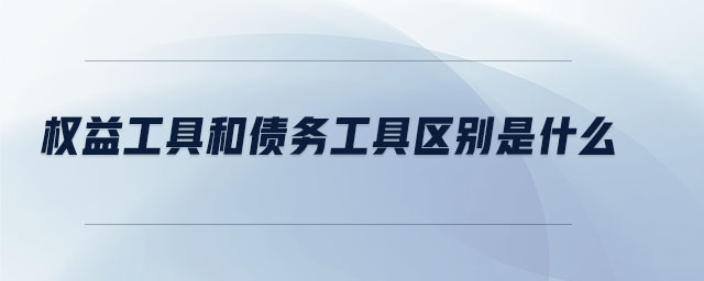 權(quán)益工具和債務(wù)工具區(qū)別是什么