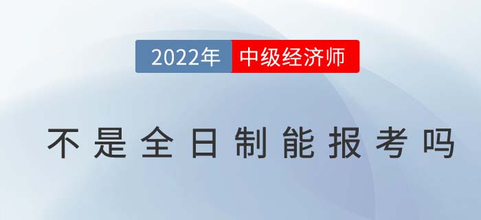 不是全日制學(xué)歷能不能報(bào)考2022年中級(jí)經(jīng)濟(jì)師考試？