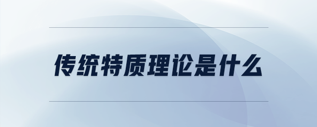 傳統(tǒng)特質(zhì)理論是什么