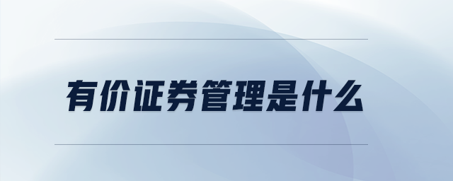 有價(jià)證券管理是什么 有價(jià)證券管理是什么