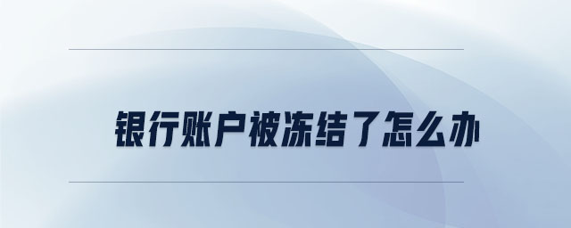 銀行賬戶被凍結了怎么辦 銀行賬戶被凍結了怎么辦