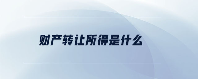 財(cái)產(chǎn)轉(zhuǎn)讓所得是什么 財(cái)產(chǎn)轉(zhuǎn)讓所得是什么
