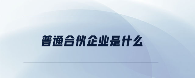 普通合伙企業(yè)是什么 普通合伙企業(yè)是什么