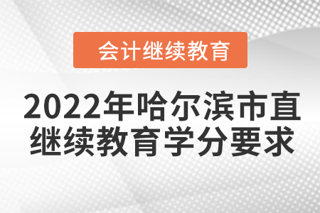 2022年哈爾濱市直會(huì)計(jì)繼續(xù)教育學(xué)分要求 2022年哈爾濱市直會(huì)計(jì)繼續(xù)教育學(xué)分要求