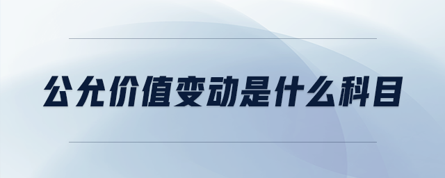 公允價(jià)值變動(dòng)是什么科目 公允價(jià)值變動(dòng)是什么科目