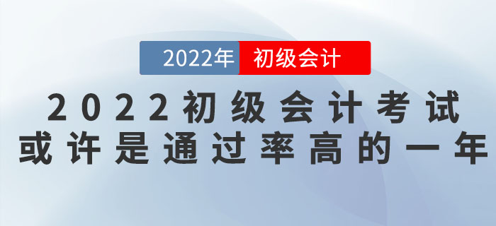 把握機(jī)會(huì)！2022年初級(jí)會(huì)計(jì)考試或許是通過率高的一年！
