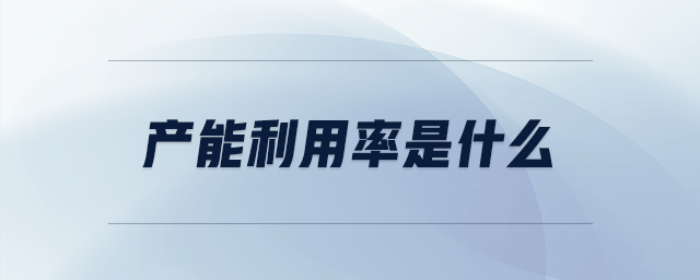 產(chǎn)能利用率是什么