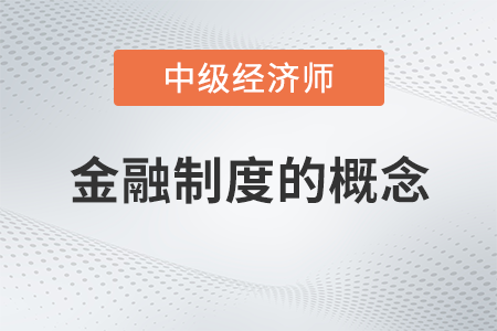 金融制度的概念_2022中級(jí)經(jīng)濟(jì)師金融備考知識(shí)點(diǎn) 金融制度的概念_2022中級(jí)經(jīng)濟(jì)師金融備考知識(shí)點(diǎn)