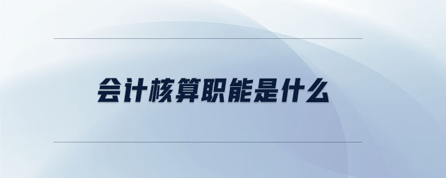 會計核算職能是什么 會計核算職能是什么