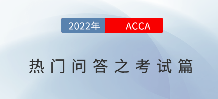 考生須知！2022年ACCA考試熱門問答之考試篇