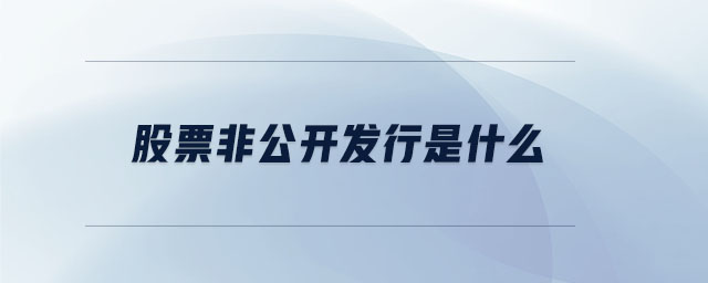 股票非公開發(fā)行是什么 股票非公開發(fā)行是什么