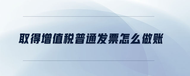 取得增值稅普通發(fā)票怎么做賬 取得增值稅普通發(fā)票怎么做賬