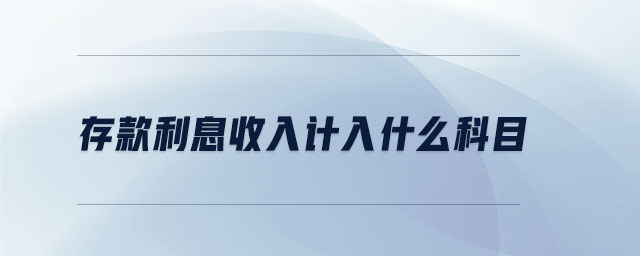 存款利息收入計入什么科目 存款利息收入計入什么科目