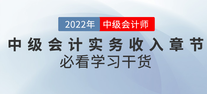 干貨！2022中級(jí)會(huì)計(jì)實(shí)務(wù)備考難題之收入章節(jié)怎么學(xué)？