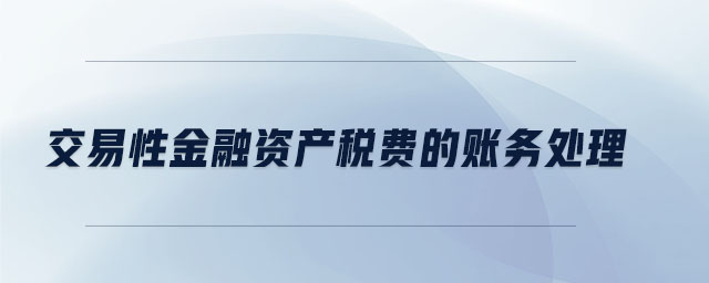 交易性金融資產(chǎn)稅費(fèi)的賬務(wù)處理 交易性金融資產(chǎn)稅費(fèi)的賬務(wù)處理