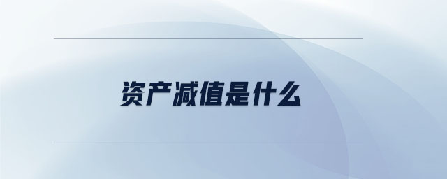 資產(chǎn)減值是什么 資產(chǎn)減值是什么
