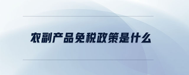 農(nóng)副產(chǎn)品免稅政策是什么 農(nóng)副產(chǎn)品免稅政策是什么