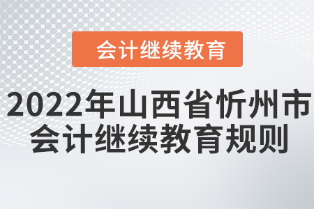 2022年山西省忻州市會計(jì)繼續(xù)教育規(guī)則！