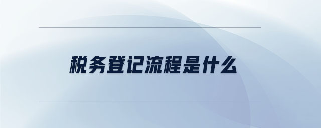 稅務登記流程是什么 稅務登記流程是什么