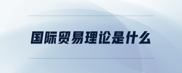 國(guó)際貿(mào)易理論是什么